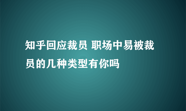 知乎回应裁员 职场中易被裁员的几种类型有你吗