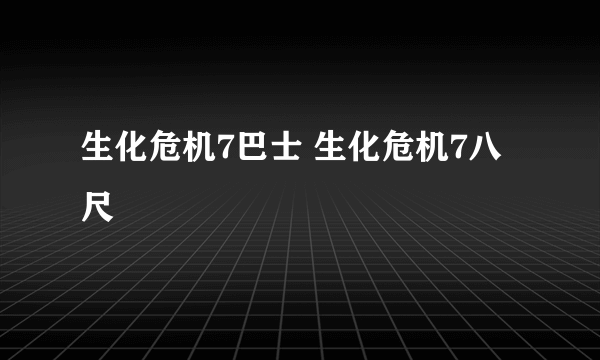 生化危机7巴士 生化危机7八尺