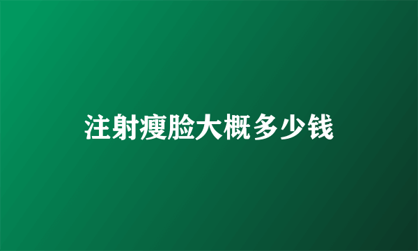 注射瘦脸大概多少钱