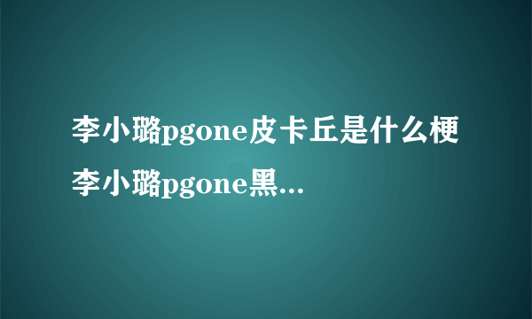 李小璐pgone皮卡丘是什么梗 李小璐pgone黑色皮卡丘