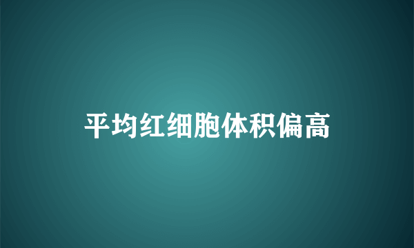 平均红细胞体积偏高