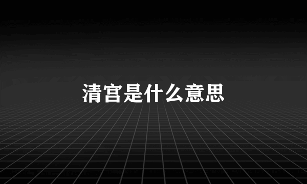 清宫是什么意思