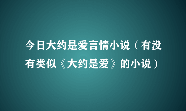 今日大约是爱言情小说（有没有类似《大约是爱》的小说）