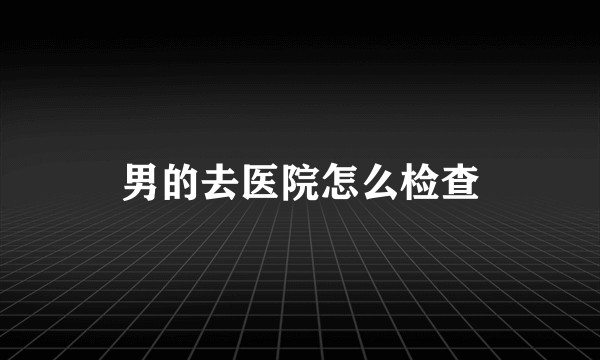 男的去医院怎么检查