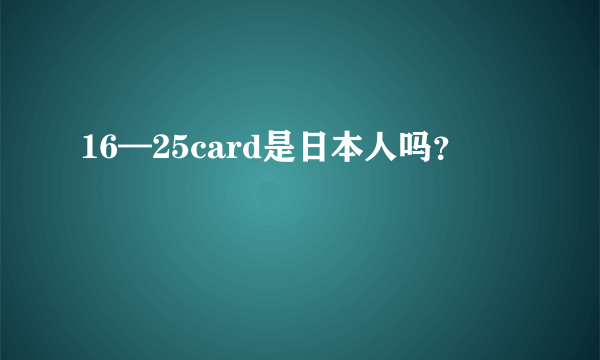 16—25card是日本人吗？