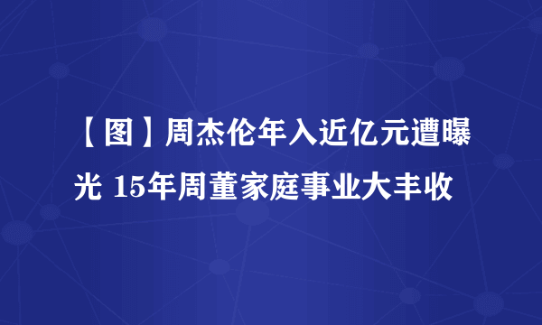 【图】周杰伦年入近亿元遭曝光 15年周董家庭事业大丰收