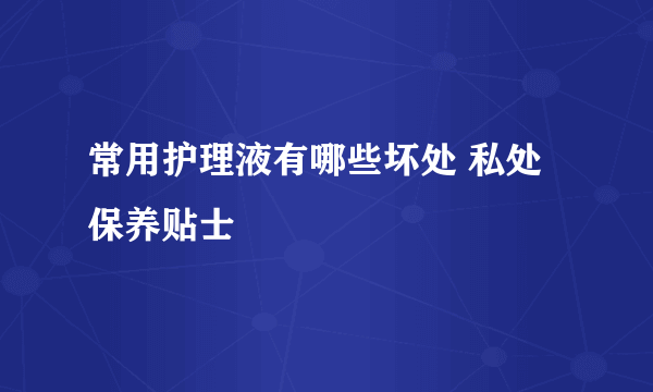 常用护理液有哪些坏处 私处保养贴士