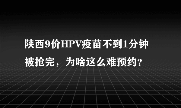 陕西9价HPV疫苗不到1分钟被抢完，为啥这么难预约？