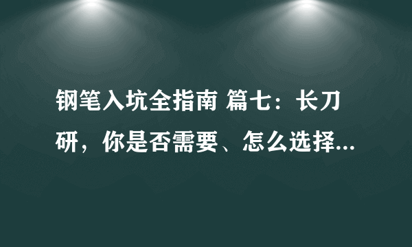 钢笔入坑全指南 篇七：长刀研，你是否需要、怎么选择、如何使用。