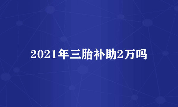 2021年三胎补助2万吗