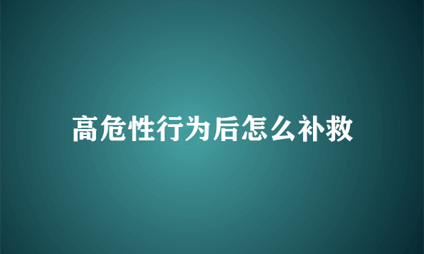 高危性行为后怎么补救