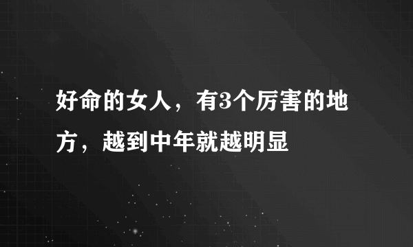 好命的女人，有3个厉害的地方，越到中年就越明显