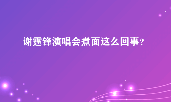 谢霆锋演唱会煮面这么回事？