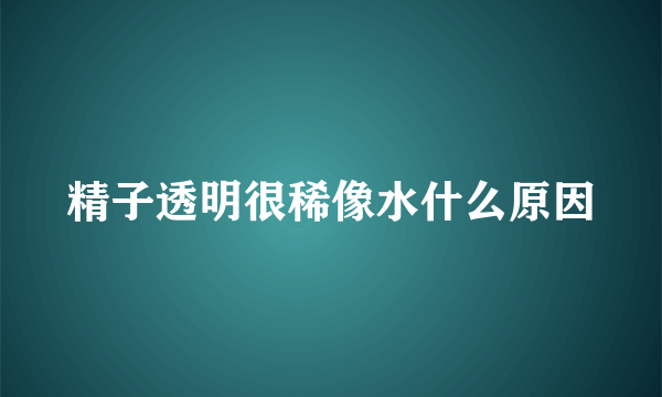 精子透明很稀像水什么原因