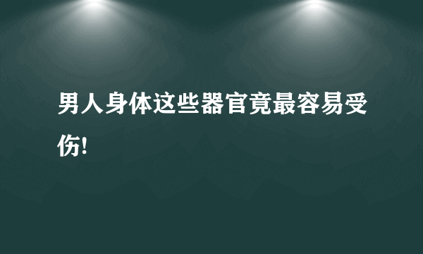 男人身体这些器官竟最容易受伤!