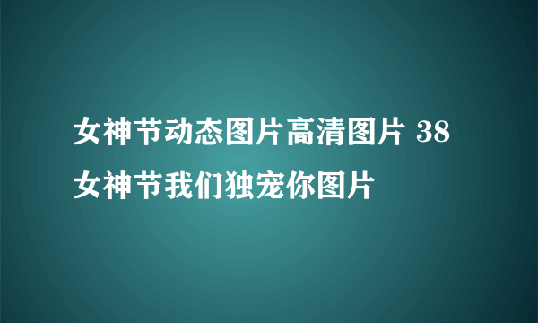 女神节动态图片高清图片 38女神节我们独宠你图片