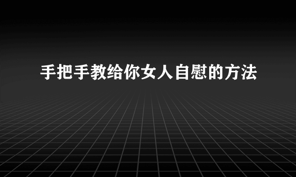 手把手教给你女人自慰的方法