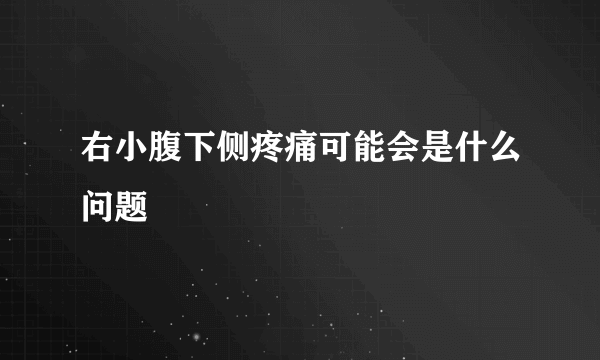 右小腹下侧疼痛可能会是什么问题