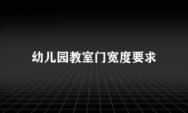 幼儿园教室门宽度要求