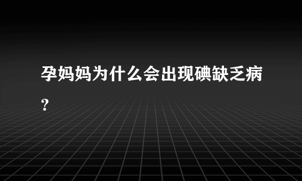 孕妈妈为什么会出现碘缺乏病？