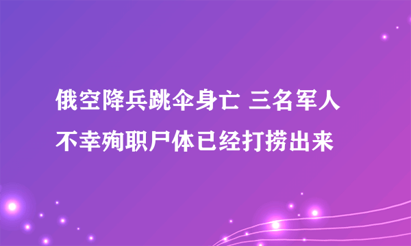 俄空降兵跳伞身亡 三名军人不幸殉职尸体已经打捞出来