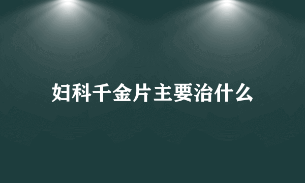 妇科千金片主要治什么