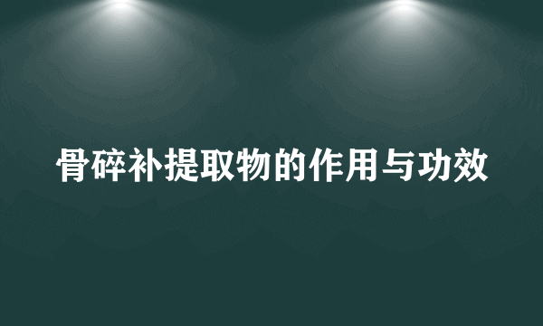 骨碎补提取物的作用与功效