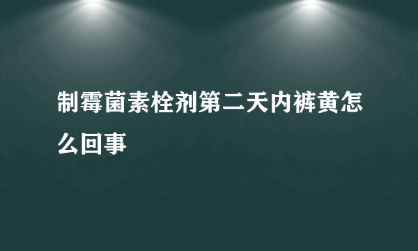 制霉菌素栓剂第二天内裤黄怎么回事