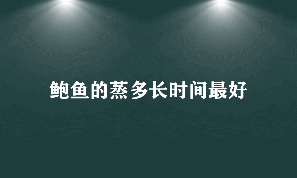 鲍鱼的蒸多长时间最好