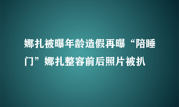 娜扎被曝年龄造假再曝“陪睡门”娜扎整容前后照片被扒