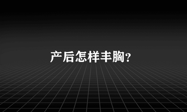 产后怎样丰胸？