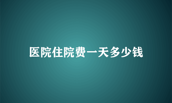 医院住院费一天多少钱