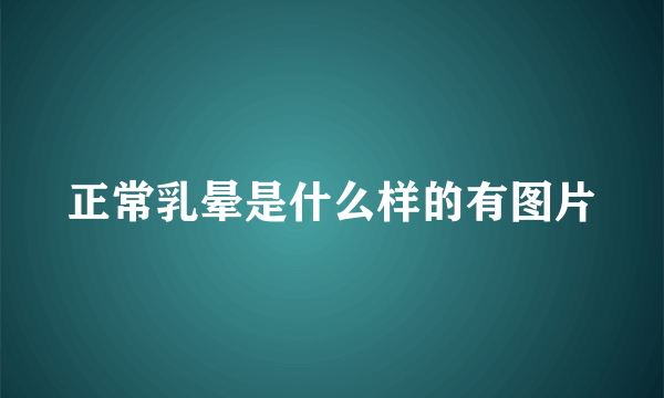 正常乳晕是什么样的有图片