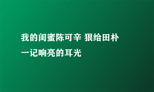 我的闺蜜陈可辛 狠给田朴珺一记响亮的耳光