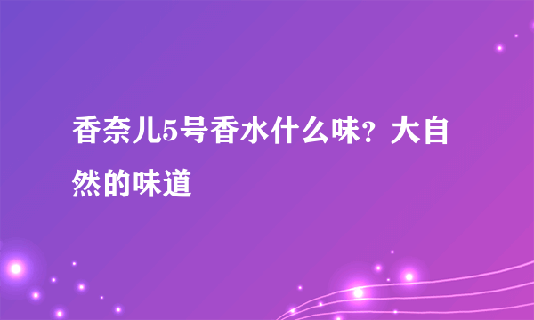 香奈儿5号香水什么味？大自然的味道