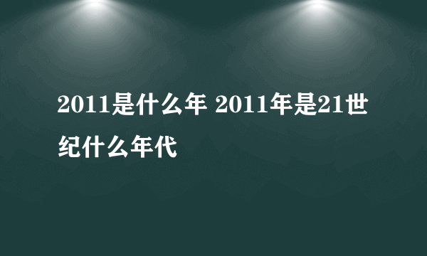 2011是什么年 2011年是21世纪什么年代