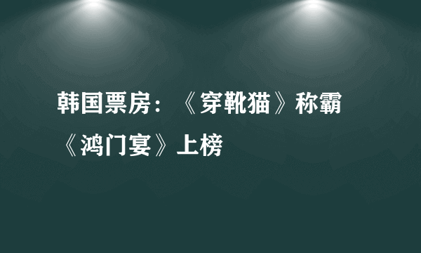 韩国票房：《穿靴猫》称霸 《鸿门宴》上榜