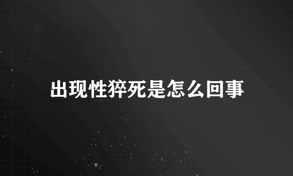 出现性猝死是怎么回事