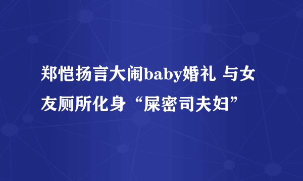 郑恺扬言大闹baby婚礼 与女友厕所化身“屎密司夫妇”