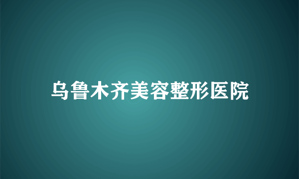 乌鲁木齐美容整形医院