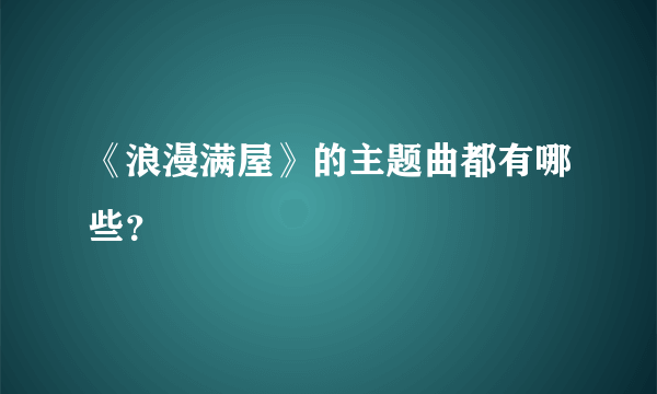 《浪漫满屋》的主题曲都有哪些？