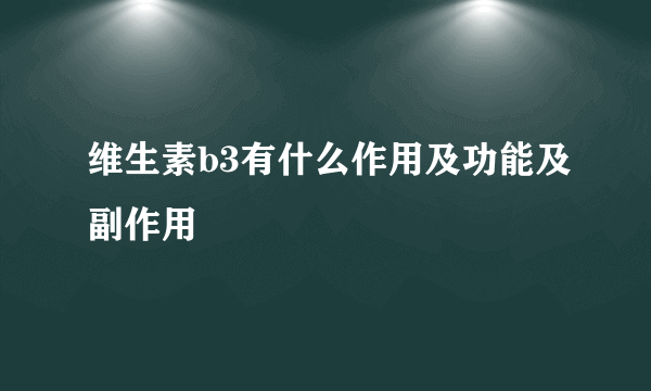 维生素b3有什么作用及功能及副作用