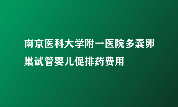 南京医科大学附一医院多囊卵巢试管婴儿促排药费用