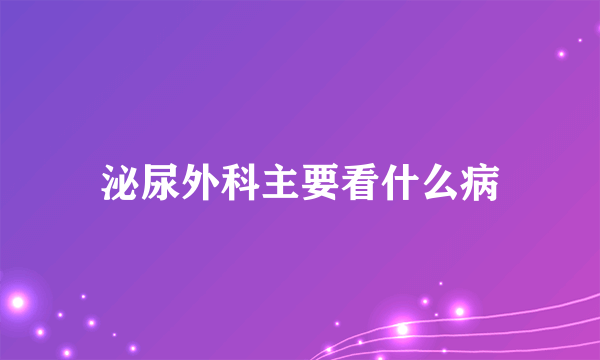 泌尿外科主要看什么病