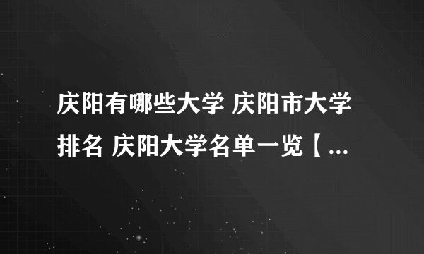 庆阳有哪些大学 庆阳市大学排名 庆阳大学名单一览【大学名录】