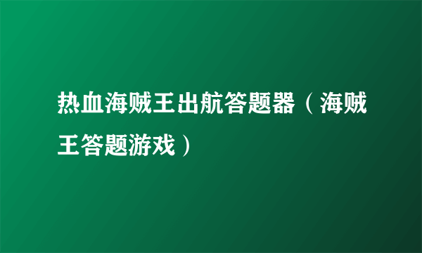 热血海贼王出航答题器（海贼王答题游戏）