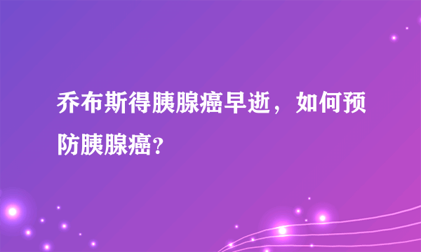 乔布斯得胰腺癌早逝，如何预防胰腺癌？