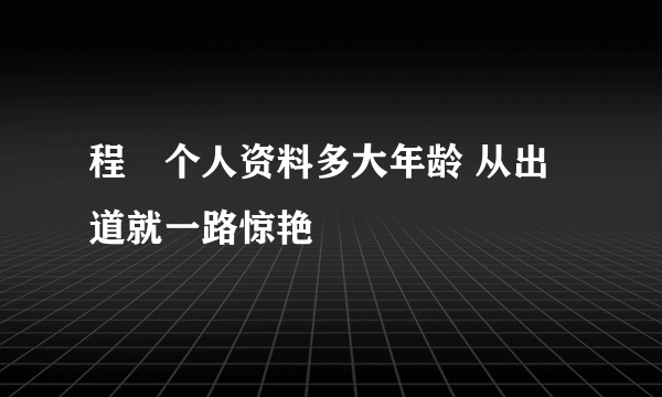 程琤个人资料多大年龄 从出道就一路惊艳