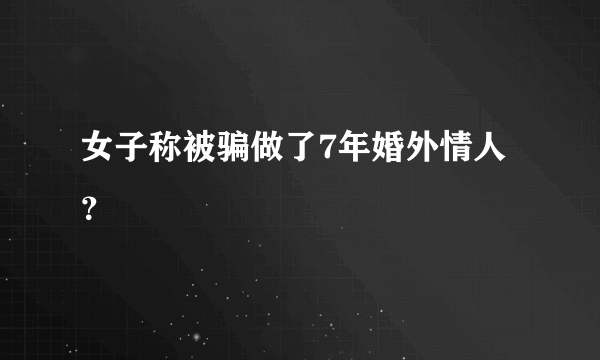 女子称被骗做了7年婚外情人？