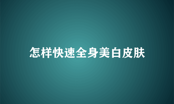 怎样快速全身美白皮肤